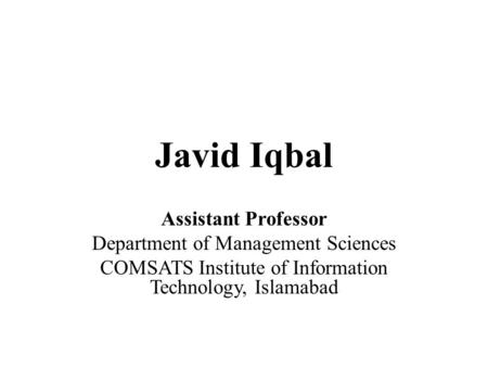 Javid Iqbal Assistant Professor Department of Management Sciences COMSATS Institute of Information Technology, Islamabad.