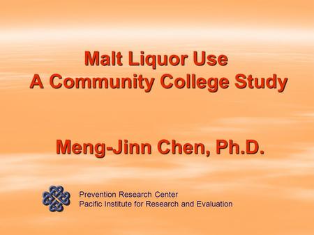 Malt Liquor Use A Community College Study Meng-Jinn Chen, Ph.D. Prevention Research Center Pacific Institute for Research and Evaluation.