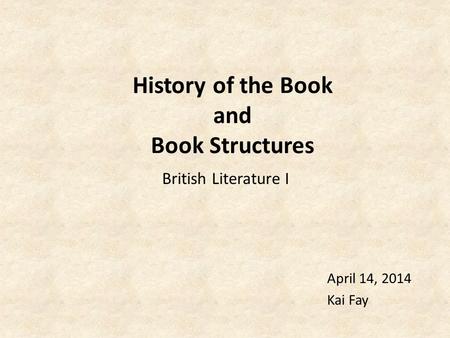 History of the Book and Book Structures April 14, 2014 Kai Fay British Literature I.