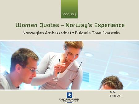 Women Quotas – Norway’s Experience Norwegian Ambassador to Bulgaria Tove Skarstein Sofia 5 May 2011.