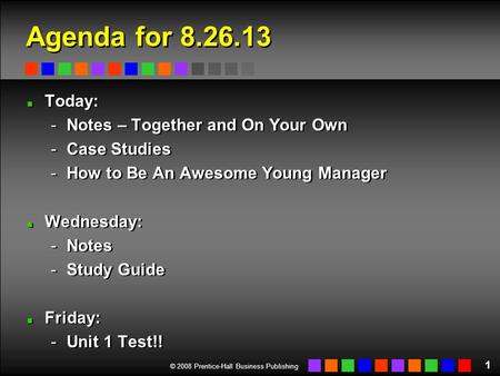 © 2008 Prentice-Hall Business Publishing Agenda for 8.26.13 Today: -Notes – Together and On Your Own -Case Studies -How to Be An Awesome Young Manager.