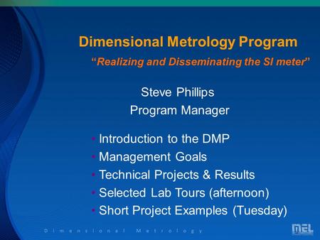 Dimensional Metrology Dimensional Metrology Program Steve Phillips Program Manager Introduction to the DMP Management Goals Technical Projects & Results.