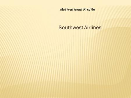 Southwest Airlines Motivational Profile. The Airlines have altered how we realize the world.