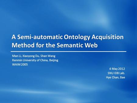 A Semi-automatic Ontology Acquisition Method for the Semantic Web Man Li, Xiaoyong Du, Shan Wang Renmin University of China, Beijing WAIM 2005 4 May 2012.