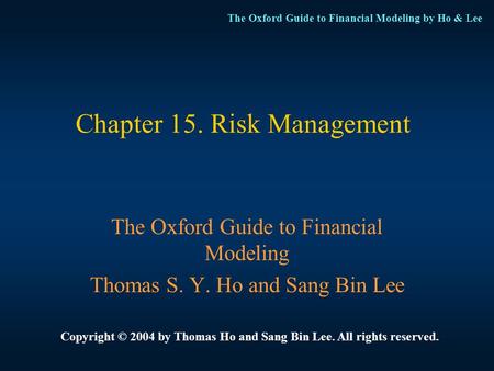 The Oxford Guide to Financial Modeling by Ho & Lee Chapter 15. Risk Management The Oxford Guide to Financial Modeling Thomas S. Y. Ho and Sang Bin Lee.