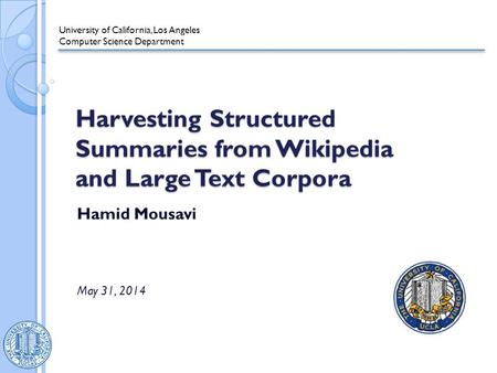 Harvesting Structured Summaries from Wikipedia and Large Text Corpora Hamid Mousavi May 31, 2014 University of California, Los Angeles Computer Science.