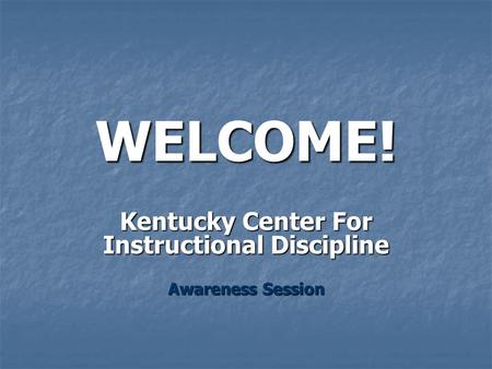 WELCOME! Kentucky Center For Instructional Discipline Awareness Session.