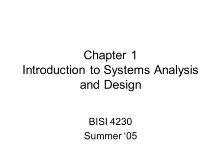 Chapter 1 Introduction to Systems Analysis and Design BISI 4230 Summer ‘05.