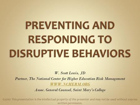 W. Scott Lewis, JD Partner, The National Center for Higher Education Risk Management WWW.NCHERM.ORG Assoc. General Counsel, Saint Mary’s College ©2010: