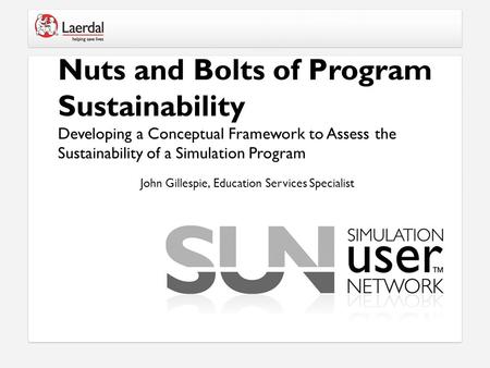 Nuts and Bolts of Program Sustainability Developing a Conceptual Framework to Assess the Sustainability of a Simulation Program John Gillespie, Education.