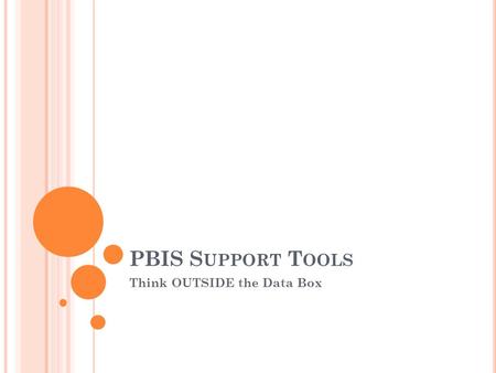 PBIS S UPPORT T OOLS Think OUTSIDE the Data Box. D ATA SHOULD … Drive decision making Data should also… Be live Not always require redundant data entry.