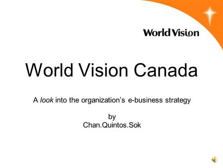 World Vision Canada A look into the organization’s e-business strategy by Chan.Quintos.Sok.