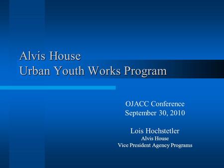 Alvis House Urban Youth Works Program OJACC Conference September 30, 2010 Lois Hochstetler Alvis House Vice President Agency Programs.