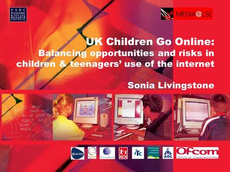 UK Children Go Online: Balancing opportunities and risks in children & teenagers’ use of the internet Sonia Livingstone.