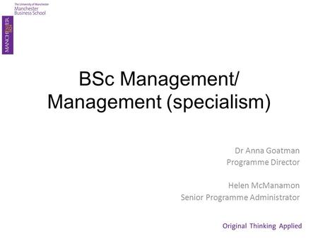 BSc Management/ Management (specialism) Dr Anna Goatman Programme Director Helen McManamon Senior Programme Administrator.