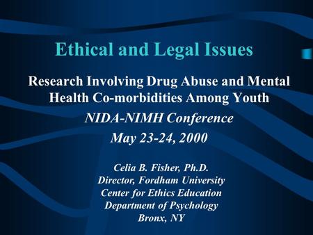 Ethical and Legal Issues Research Involving Drug Abuse and Mental Health Co-morbidities Among Youth NIDA-NIMH Conference May 23-24, 2000 Celia B. Fisher,