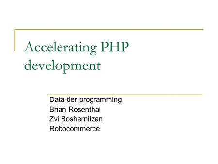 Accelerating PHP development Data-tier programming Brian Rosenthal Zvi Boshernitzan Robocommerce.