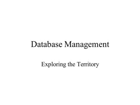 Database Management Exploring the Territory. Database vs Flat Files Flat Files –Characters-fields-records-files Files are not designed to work together.