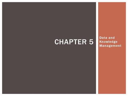 Data and Knowledge Management CHAPTER 5. 5.1 Managing Data 5.2 The Database Approach 5.3 Database Management Systems 5.4 Data Warehouses and Data Marts.