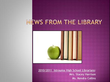 2010/2011 Istrouma High School Librarians: Mrs. Stacey Harrison Ms. Kendra Collins.