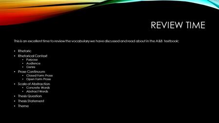 REVIEW TIME This is an excellent time to review the vocabulary we have discussed and read about in the A&B textbook: Rhetoric Rhetorical Context Purpose.