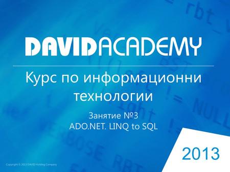 2013 Copyright © 2013 DAVID Holding Company Курс по информационни технологии Занятие №3 ADO.NET. LINQ to SQL.