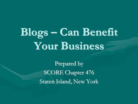 Blogs – Can Benefit Your Business Prepared by SCORE Chapter 476 Staten Island, New York.