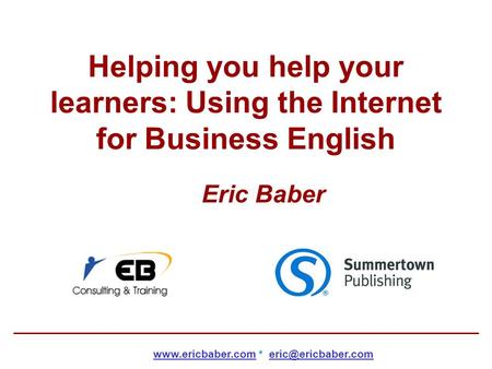 Helping you help your learners: Using the Internet for Business English Eric Baber  *