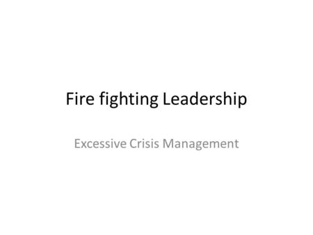 Fire fighting Leadership Excessive Crisis Management.