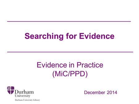 Searching for Evidence Evidence in Practice (MiC/PPD) December 2014.