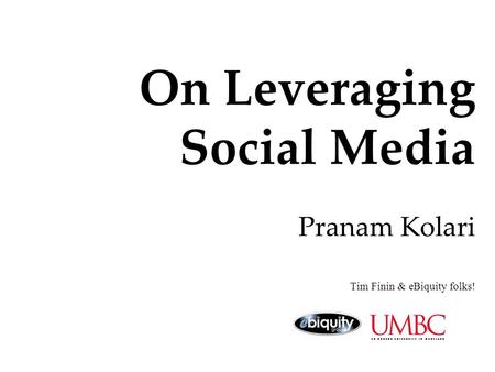 On Leveraging Social Media Pranam Kolari Tim Finin & eBiquity folks!