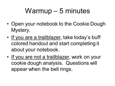 Warmup – 5 minutes Open your notebook to the Cookie Dough Mystery. If you are a trailblazer, take today’s buff colored handout and start completing it.