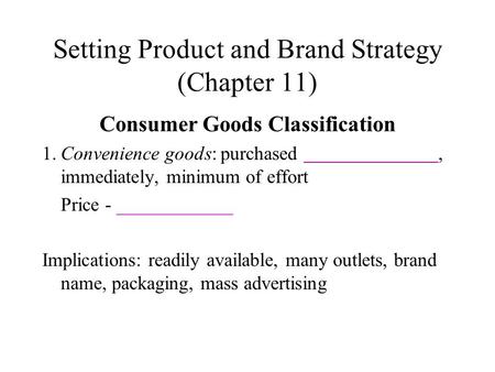 Setting Product and Brand Strategy (Chapter 11) Consumer Goods Classification 1.Convenience goods: purchased, immediately, minimum of effort Price - ____________.