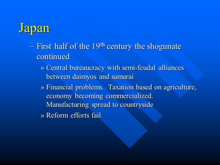 Japan –First half of the 19 th century the shogunate continued »Central bureaucracy with semi-feudal alliances between daimyos and samurai »Financial problems.