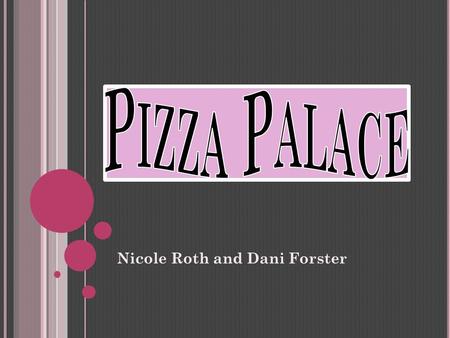 Nicole Roth and Dani Forster. P IZZA P ALACE We are a simple restaurant We have a clean environment We will satisfy you with our Service Food Prices You.