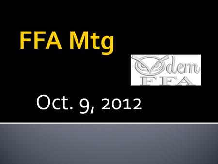 Oct. 9, 2012.  President – “ Thank you. FFA Members, why are we here?” 3 GAVEL TAPS, RISE ON THE THIRD  All Members in Unison – “ To practice brotherhood,