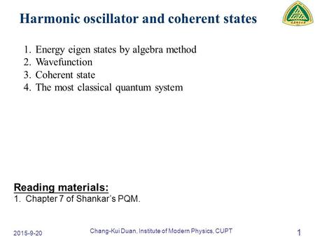 2015-9-20 Chang-Kui Duan, Institute of Modern Physics, CUPT 1 Harmonic oscillator and coherent states Reading materials: 1.Chapter 7 of Shankar’s PQM.