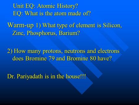 Unit EQ: Atomic History? EQ: What is the atom made of? Warm-up 1) What type of element is Silicon, Zinc, Phosphorus, Barium? 2) How many protons, neutrons.