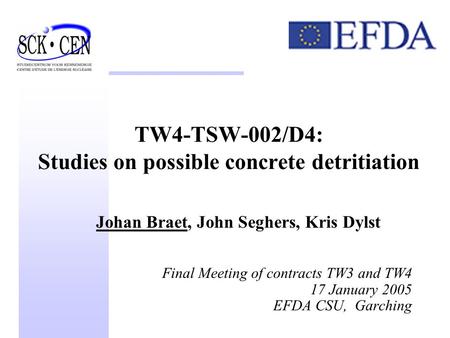 TW4-TSW-002/D4: Studies on possible concrete detritiation Johan Braet, John Seghers, Kris Dylst Final Meeting of contracts TW3 and TW4 17 January 2005.