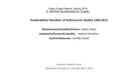 Class Project Report, Spring 2014 E 449/549 Sustainable Air Quality Sustainability Transition of Sulfurous Air Quality 1960-2013 Emissions and Causality.