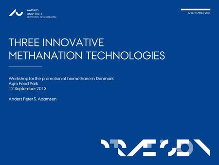 TATIONpRÆSEN AARHUS UNIVERSITY DEPARTMENT OF ENGINEERING THREE INNOVATIVE METHANATION TECHNOLOGIES Workshop for the promotion of biomethane in Denmark.