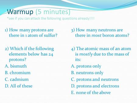 Warmup (5 minutes) *see if you can attack the following questions already!!!! 1) How many protons are there in 1 atom of sulfur? 2) Which if the following.