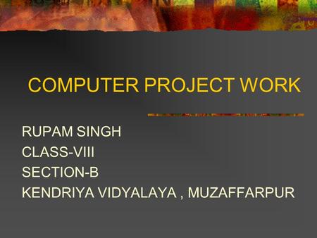 COMPUTER PROJECT WORK RUPAM SINGH CLASS-VIII SECTION-B KENDRIYA VIDYALAYA, MUZAFFARPUR.