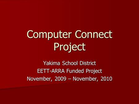 Computer Connect Project Yakima School District EETT-ARRA Funded Project November, 2009 – November, 2010.