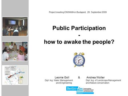 Public Participation - how to awake the people? Project meeting ENWAMA in Budapest, 28. September 2009 Leonie Goll & Andrea Wolter Dipl. Ing. Water ManagementDipl.