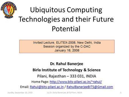 Ubiquitous Computing Technologies and their Future Potential Dr. Rahul Banerjee Birla Institute of Technology & Science Pilani, Rajasthan – 333 031, INDIA.