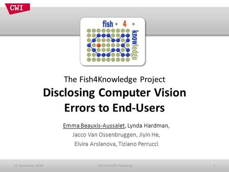 The Fish4Knowledge Project Disclosing Computer Vision Errors to End-Users Emma Beauxis-Aussalet, Lynda Hardman, Jacco Van Ossenbruggen, Jiyin He, Elvira.