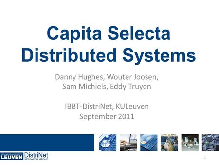 Capita Selecta Distributed Systems Danny Hughes, Wouter Joosen, Sam Michiels, Eddy Truyen IBBT-DistriNet, KULeuven September 2011 1.