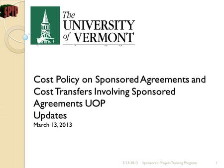 Sponsored Project Training Program Cost Policy on Sponsored Agreements and Cost Transfers Involving Sponsored Agreements UOP Updates March 13, 2013 Sponsored.