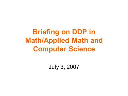 Briefing on DDP in Math/Applied Math and Computer Science July 3, 2007.